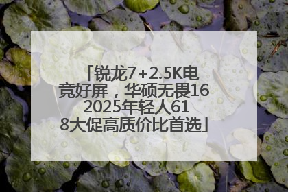 锐龙7+2.5K电竞好屏，华硕无畏16 2025年轻人618大促高质价比首选